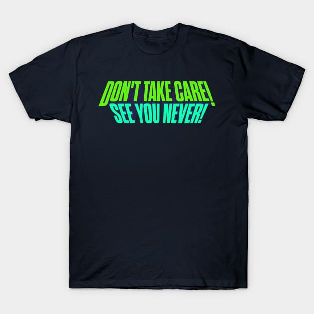 Don't Take Care, See You Never! T-Shirt by winstongambro